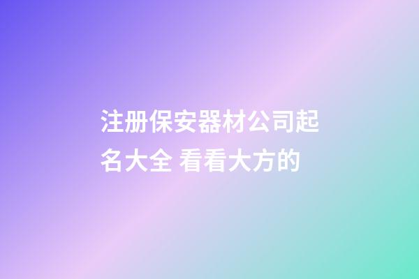 注册保安器材公司起名大全 看看大方的-第1张-公司起名-玄机派